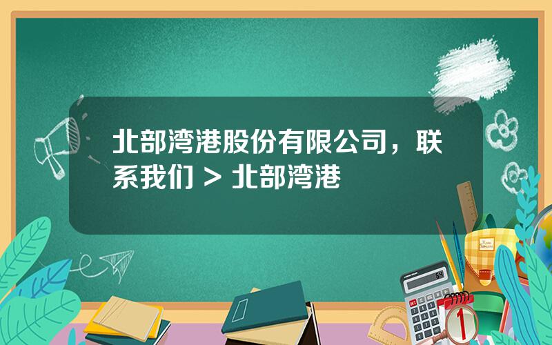 北部湾港股份有限公司，联系我们 > 北部湾港